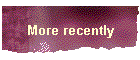 More recently